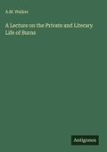 Cover: A Lecture on the Private and Literary Life of Burns - Antigonos Verlag