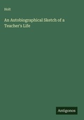 Cover: An Autobiographical Sketch of a Teacher's Life - Antigonos Verlag