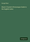 Cover: Shaw's Tourist's Picturesque Guide to the English Lakes - Antigonos Verlag
