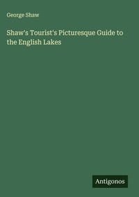Enlarge image Cover: Shaw's Tourist's Picturesque Guide to the English Lakes - Antigonos Verlag
