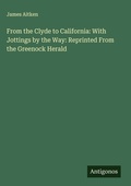 Cover: From the Clyde to California: With Jottings by the Way: Reprinted From the Greenock Herald - Antigonos Verlag