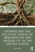 Cover: Untangling the Political Roots of Immigration and Inequality in the United States - Routledge