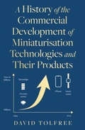 Cover: A History of the Commercial Development of Miniaturisation Technologies and Their Products - Troubador Publishing
