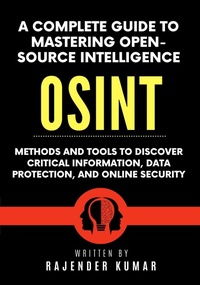 Enlarge image Cover: A Complete Guide to Mastering Open-Source Intelligence (OSINT): Methods and Tools to Discover Critical Information, Data Protection, and Online Security - Rajender Kumar
