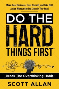 Enlarge image Cover: Do the Hard Things First: Conquer Your Overthinking Habit: Make Clear Decisions, Trust Yourself, and Take Bold Action Without Getting Stuck In Your Head - Scott Allan Publishing