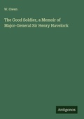 Cover: The Good Soldier, a Memoir of Major-General Sir Henry Havelock - Antigonos Verlag