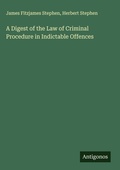 Cover: A Digest of the Law of Criminal Procedure in Indictable Offences - Antigonos Verlag