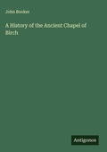 Cover: A History of the Ancient Chapel of Birch - Antigonos Verlag
