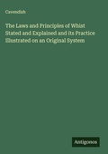 Cover: The Laws and Principles of Whist Stated and Explained and its Practice Illustrated on an Original System - Antigonos Verlag