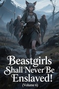 Cover: Beastgirls Shall Never Be Enslaved! (Volume 6) - ZenithNovels
