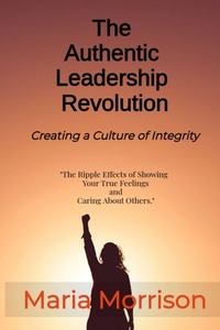 Enlarge image Cover: The Authentic Leadership Revolution - "The Ripple Effects of Showing Your True Feelings and Caring About Others." (Maria Morrison's - Unique Topics) - Maria Morrison