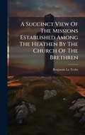 Cover: A Succinct View Of The Missions Established Among The Heathen By The Church Of The Brethren - Hutson Street Press