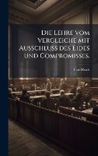 Abbildung von: Die Lehre vom Vergleiche mit Ausschluss des Eides und Compromisses. - Hutson Street Press