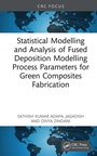Cover: Statistical Modelling and Analysis of Fused Deposition Modeling Process Parameters for Green Composites Fabrication - CRC Press