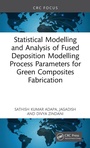Cover: Statistical Modelling and Analysis of Fused Deposition Modeling Process Parameters for Green Composites Fabrication - CRC Press