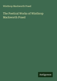 Enlarge image Cover: The Poetical Works of Winthrop Mackworth Praed - Antigonos Verlag