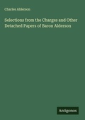 Cover: Selections from the Charges and Other Detached Papers of Baron Alderson - Antigonos Verlag