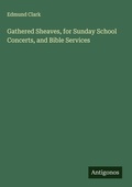 Cover: Gathered Sheaves, for Sunday School Concerts, and Bible Services - Antigonos Verlag