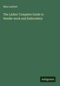 Cover: The Ladies' Complete Guide to Needle-work and Embroidery - Antigonos Verlag