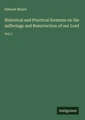 Cover: Historical and Practical Sermons on the sufferings and Resurrection of our Lord - Antigonos Verlag