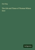 Cover: The Life and Times of Thomas Wilson Dorr - Antigonos Verlag