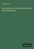 Cover: The Sociable, or, One thousand and One Home Amusements - Antigonos Verlag