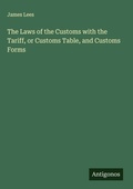Cover: The Laws of the Customs with the Tariff, or Customs Table, and Customs Forms - Antigonos Verlag