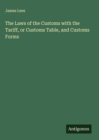 Enlarge image Cover: The Laws of the Customs with the Tariff, or Customs Table, and Customs Forms - Antigonos Verlag