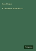 Cover: A Treatise on Waterworks - Antigonos Verlag