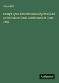 Cover: Essays upon Educational Subjects Read at the Educational Conference of June 1857 - Antigonos Verlag