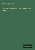 Cover: Literary Remains of King Edward the Sixth - Antigonos Verlag
