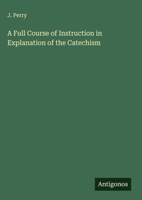 Enlarge image Cover: A Full Course of Instruction in Explanation of the Catechism - Antigonos Verlag