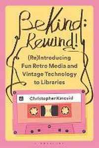 Abbildung von: Be Kind; Rewind! (Re)Introducing Fun Retro Media and Vintage Technology to Libraries - Libraries Unlimited Inc