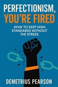 Cover: Perfectionism, You're Fired - How To Keep High Standards Without The Stress - Demetrius Pearson