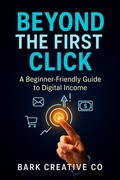 Cover: Beyond The First Click A Beginner-Friendly Guide to Digital Income - Bark Creative Co
