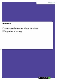 Abbildung von: Darmverschluss im Alter in einer Pflegeeinrichtung - GRIN Verlag