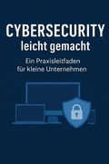Cover: Cybersecurity leicht gemacht: Ein Praxisleitfaden f&uuml;r kleine Unternehmen - epubli