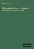 Cover: A History of the Town of Bristol and Bremen in the State of Maine - Antigonos Verlag