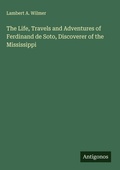 Cover: The Life, Travels and Adventures of Ferdinand de Soto, Discoverer of the Mississippi - Antigonos Verlag