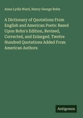 Cover: A Dictionary of Quotations From English and American Poets: Based Upon Bohn's Edition, Revised, Corrected, and Enlarged. Twelve Hundred Quotations Added From American Authors - Antigonos Verlag