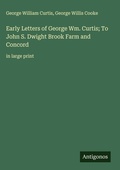 Cover: Early Letters of George Wm. Curtis; To John S. Dwight Brook Farm and Concord - Antigonos Verlag