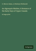 Cover: An Algonquin Maiden; A Romance of the Early Days of Upper Canada - Antigonos Verlag
