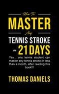 Cover: How To Master Any Tennis Stroke in 21 Days - Thomas Daniels