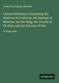 Cover: Chinese literature; Comprising the Analects of Confucius, the Sayings of Mencius, the Shi-King, the Travels of F&acirc;-Hien, and the Sorrows of Han - Antigonos Verlag