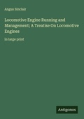 Cover: Locomotive Engine Running and Management; A Treatise On Locomotive Engines - Antigonos Verlag