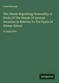 Cover: The Glands Regulating Personality; A Study Of The Glands Of Internal Secretion In Relation To The Types Of Human Nature - Antigonos Verlag