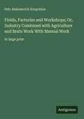 Cover: Fields, Factories and Workshops; Or, Industry Combined with Agriculture and Brain Work With Manual Work - Antigonos Verlag