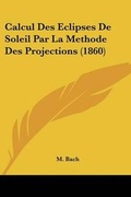 Cover: Calcul Des Eclipses De Soleil Par La Methode Des Projections (1860) - Kessinger Publishing