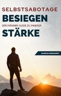 Cover: Selbstsabotage Besiegen: Der M&auml;nner-Guide Zu Innerer St&auml;rke - Markus Reinhardt