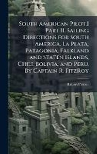 Abbildung von: South American Pilot.] Part II. Sailing Directions for South America. La Plata, Patagonia, Falkland and Staten Islands, Chili, Bolivia, and Peru. By Captain R. FitzRoy - Hutson Street Press